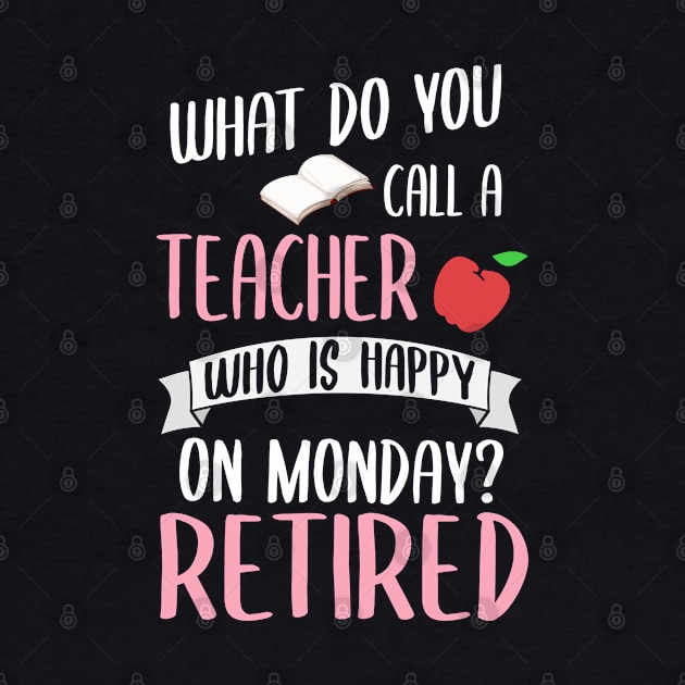 What Do You Call A Teacher Who Is Happy On A Monday? Retired! by TeddyTees